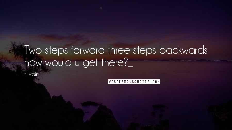 Rain Quotes: Two steps forward three steps backwards how would u get there?_