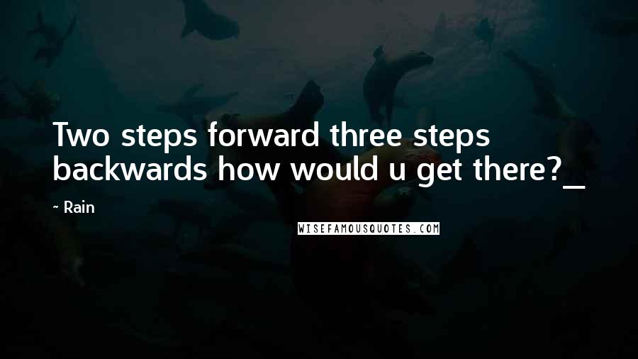 Rain Quotes: Two steps forward three steps backwards how would u get there?_