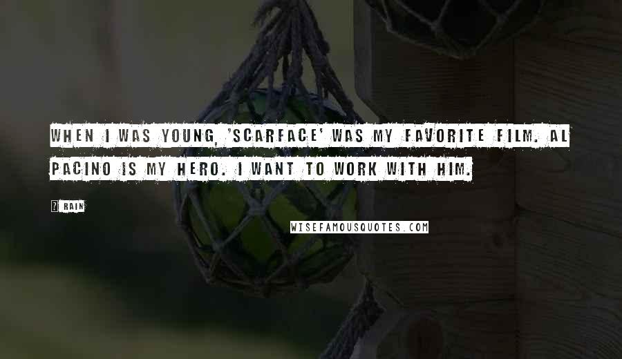 Rain Quotes: When I was young, 'Scarface' was my favorite film. Al Pacino is my hero. I want to work with him.