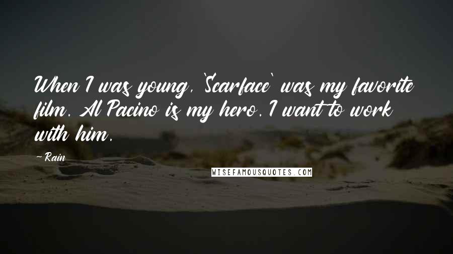 Rain Quotes: When I was young, 'Scarface' was my favorite film. Al Pacino is my hero. I want to work with him.