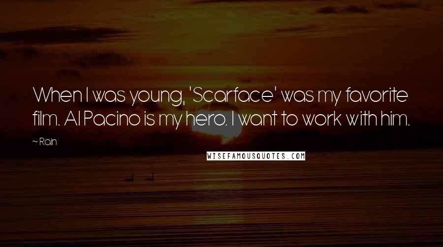 Rain Quotes: When I was young, 'Scarface' was my favorite film. Al Pacino is my hero. I want to work with him.