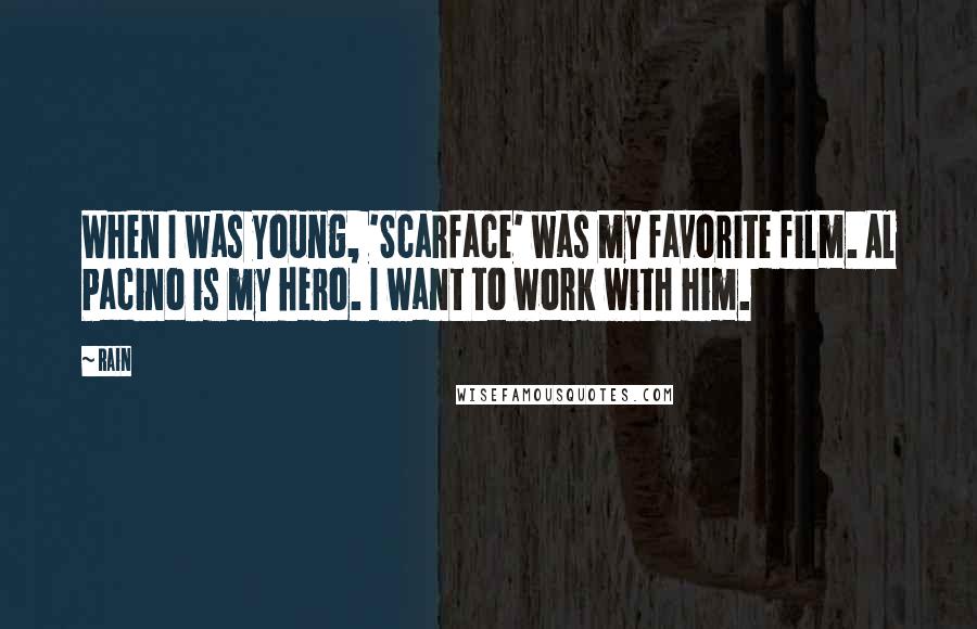 Rain Quotes: When I was young, 'Scarface' was my favorite film. Al Pacino is my hero. I want to work with him.