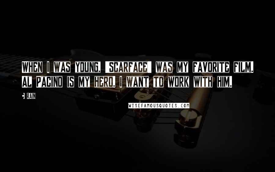 Rain Quotes: When I was young, 'Scarface' was my favorite film. Al Pacino is my hero. I want to work with him.