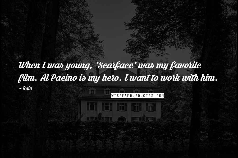 Rain Quotes: When I was young, 'Scarface' was my favorite film. Al Pacino is my hero. I want to work with him.