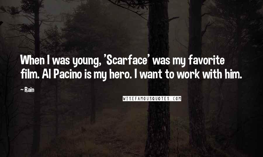 Rain Quotes: When I was young, 'Scarface' was my favorite film. Al Pacino is my hero. I want to work with him.