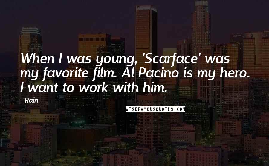 Rain Quotes: When I was young, 'Scarface' was my favorite film. Al Pacino is my hero. I want to work with him.