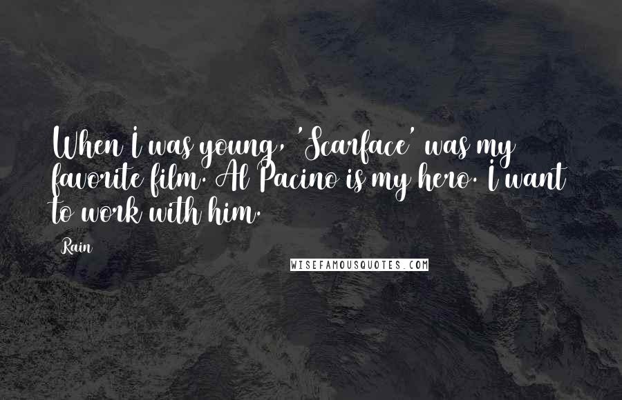 Rain Quotes: When I was young, 'Scarface' was my favorite film. Al Pacino is my hero. I want to work with him.