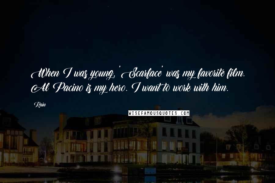 Rain Quotes: When I was young, 'Scarface' was my favorite film. Al Pacino is my hero. I want to work with him.