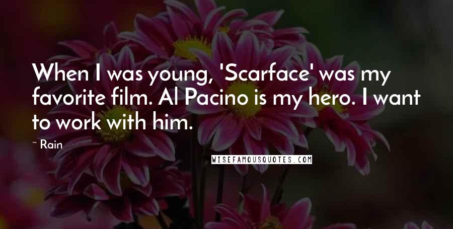 Rain Quotes: When I was young, 'Scarface' was my favorite film. Al Pacino is my hero. I want to work with him.