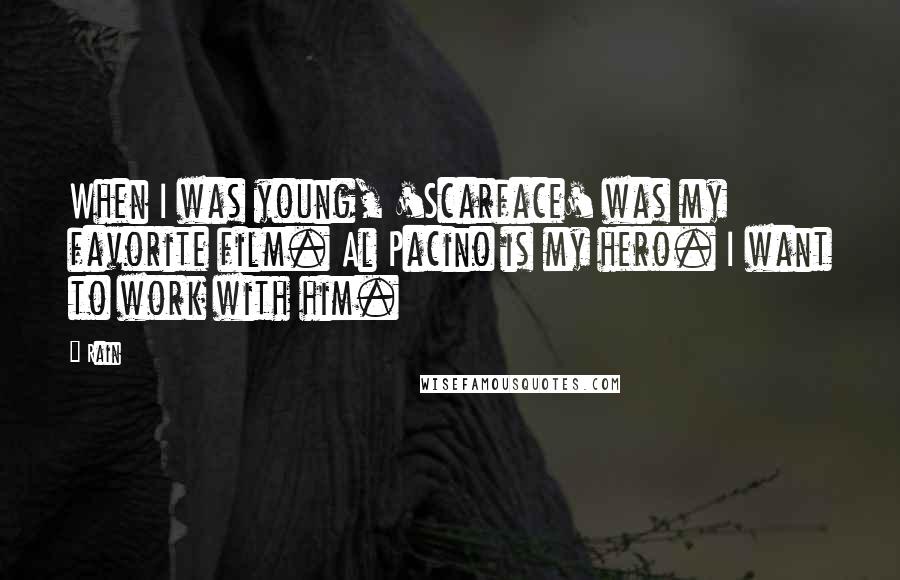 Rain Quotes: When I was young, 'Scarface' was my favorite film. Al Pacino is my hero. I want to work with him.