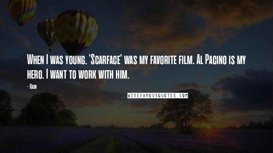 Rain Quotes: When I was young, 'Scarface' was my favorite film. Al Pacino is my hero. I want to work with him.