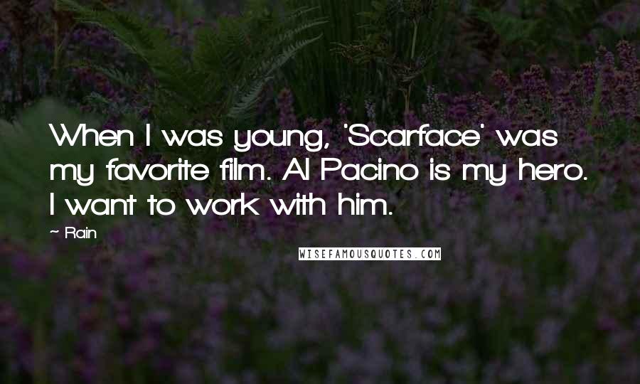 Rain Quotes: When I was young, 'Scarface' was my favorite film. Al Pacino is my hero. I want to work with him.