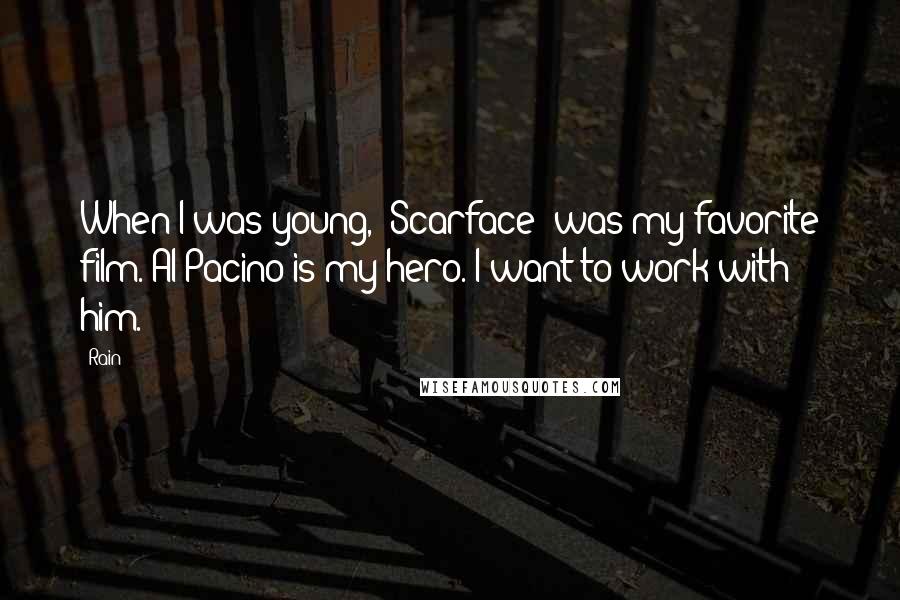 Rain Quotes: When I was young, 'Scarface' was my favorite film. Al Pacino is my hero. I want to work with him.