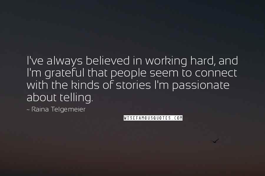Raina Telgemeier Quotes: I've always believed in working hard, and I'm grateful that people seem to connect with the kinds of stories I'm passionate about telling.