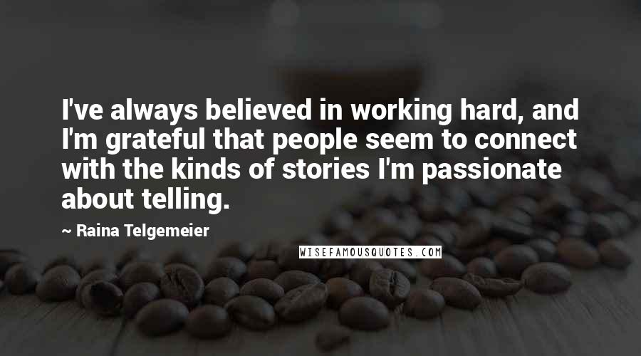 Raina Telgemeier Quotes: I've always believed in working hard, and I'm grateful that people seem to connect with the kinds of stories I'm passionate about telling.