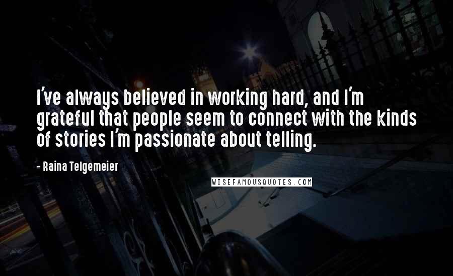 Raina Telgemeier Quotes: I've always believed in working hard, and I'm grateful that people seem to connect with the kinds of stories I'm passionate about telling.