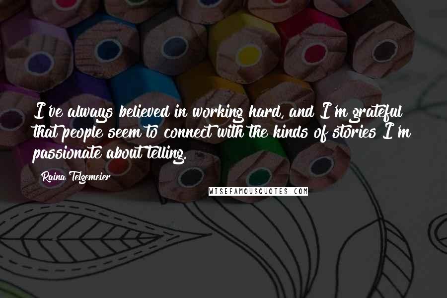 Raina Telgemeier Quotes: I've always believed in working hard, and I'm grateful that people seem to connect with the kinds of stories I'm passionate about telling.