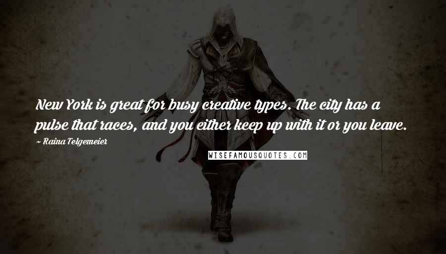 Raina Telgemeier Quotes: New York is great for busy creative types. The city has a pulse that races, and you either keep up with it or you leave.