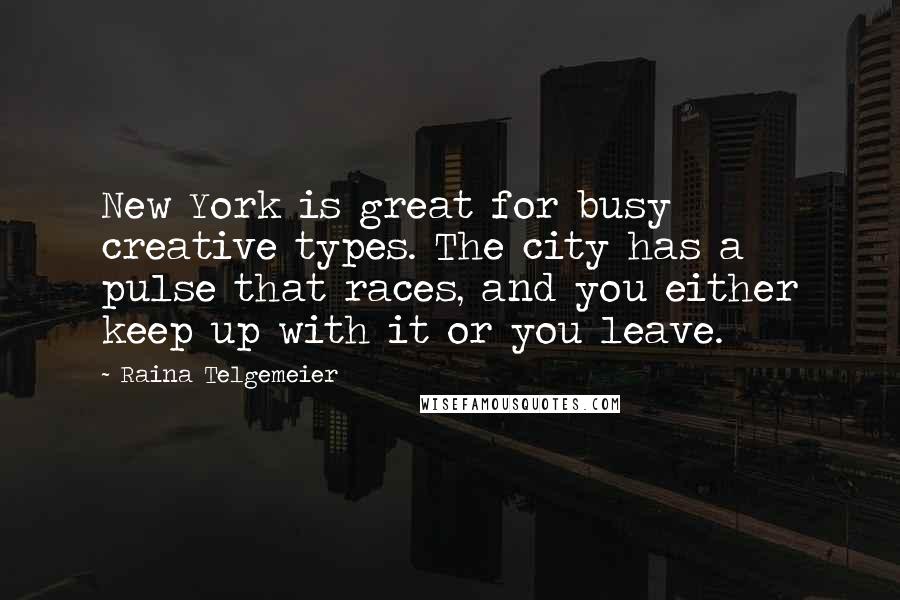 Raina Telgemeier Quotes: New York is great for busy creative types. The city has a pulse that races, and you either keep up with it or you leave.