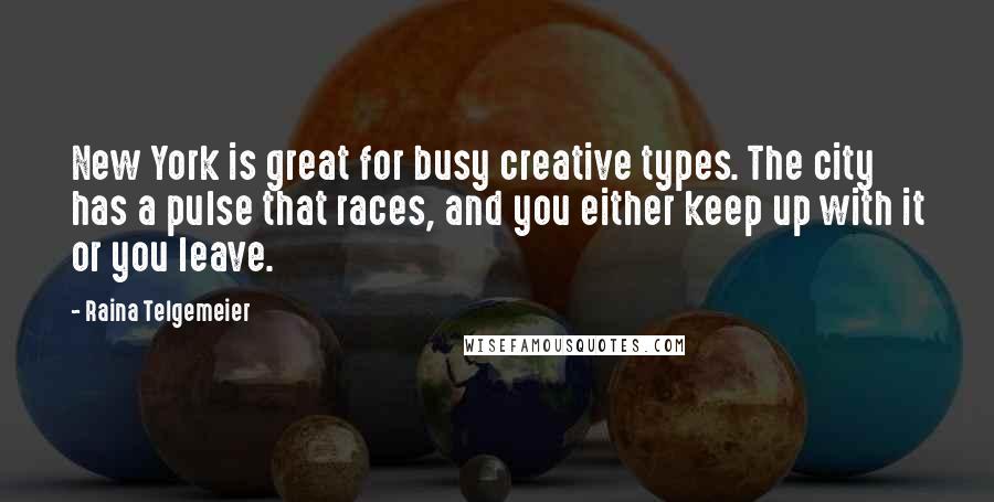 Raina Telgemeier Quotes: New York is great for busy creative types. The city has a pulse that races, and you either keep up with it or you leave.