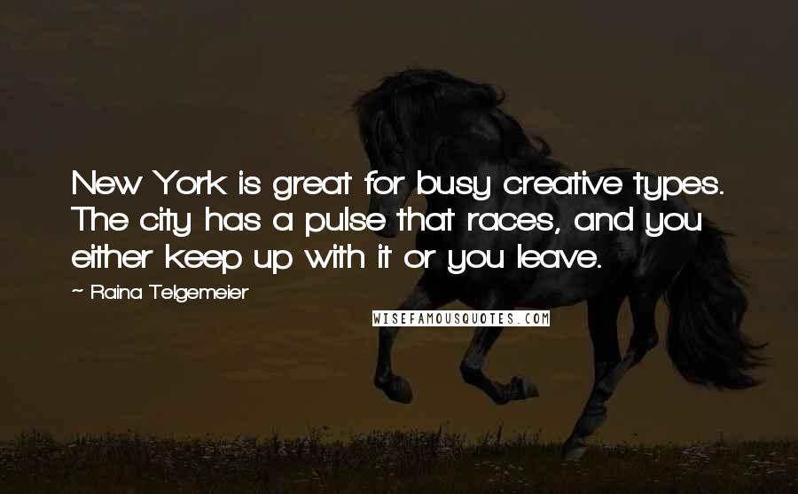 Raina Telgemeier Quotes: New York is great for busy creative types. The city has a pulse that races, and you either keep up with it or you leave.