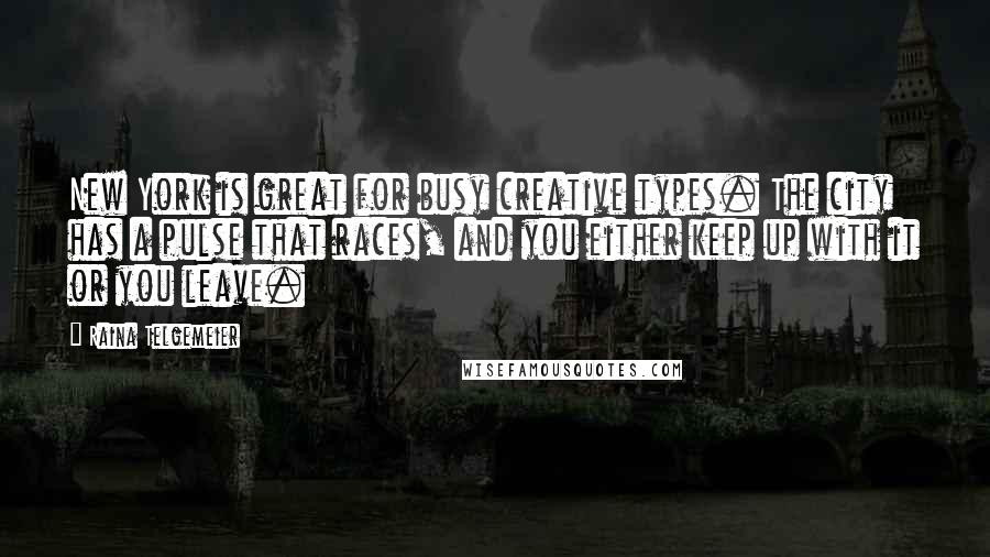Raina Telgemeier Quotes: New York is great for busy creative types. The city has a pulse that races, and you either keep up with it or you leave.