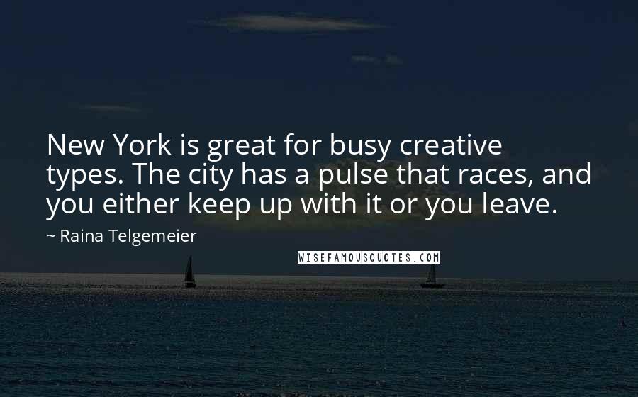 Raina Telgemeier Quotes: New York is great for busy creative types. The city has a pulse that races, and you either keep up with it or you leave.