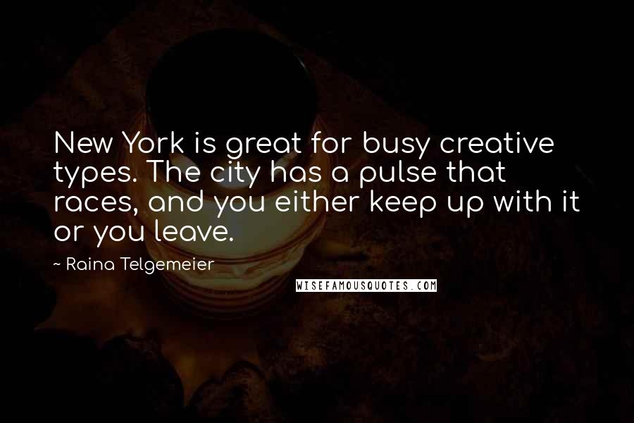 Raina Telgemeier Quotes: New York is great for busy creative types. The city has a pulse that races, and you either keep up with it or you leave.