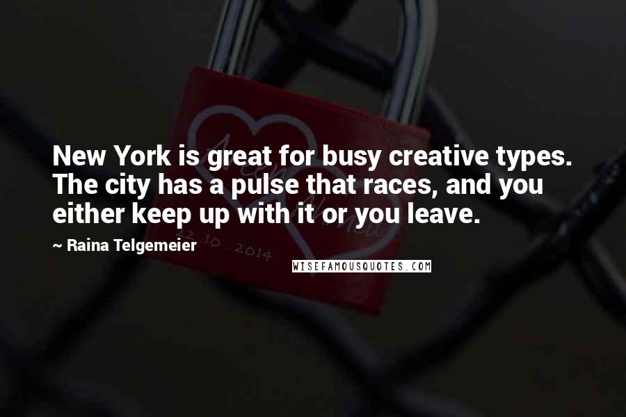 Raina Telgemeier Quotes: New York is great for busy creative types. The city has a pulse that races, and you either keep up with it or you leave.