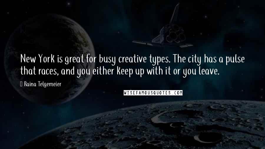 Raina Telgemeier Quotes: New York is great for busy creative types. The city has a pulse that races, and you either keep up with it or you leave.