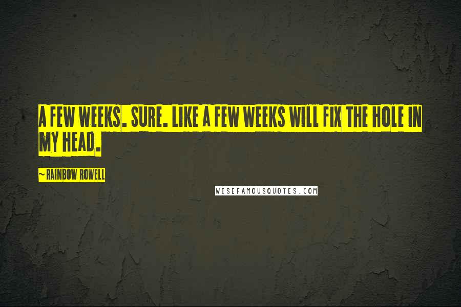 Rainbow Rowell Quotes: A few weeks. Sure. Like a few weeks will fix the hole in my head.