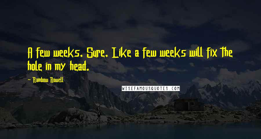 Rainbow Rowell Quotes: A few weeks. Sure. Like a few weeks will fix the hole in my head.