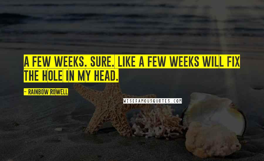 Rainbow Rowell Quotes: A few weeks. Sure. Like a few weeks will fix the hole in my head.