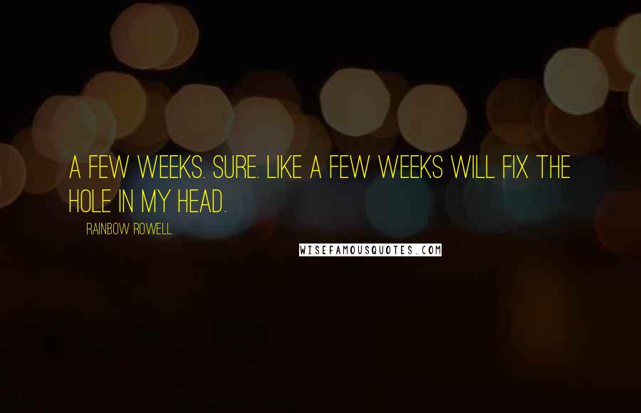 Rainbow Rowell Quotes: A few weeks. Sure. Like a few weeks will fix the hole in my head.