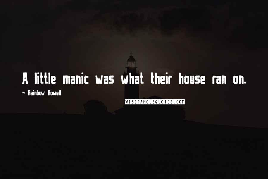Rainbow Rowell Quotes: A little manic was what their house ran on.