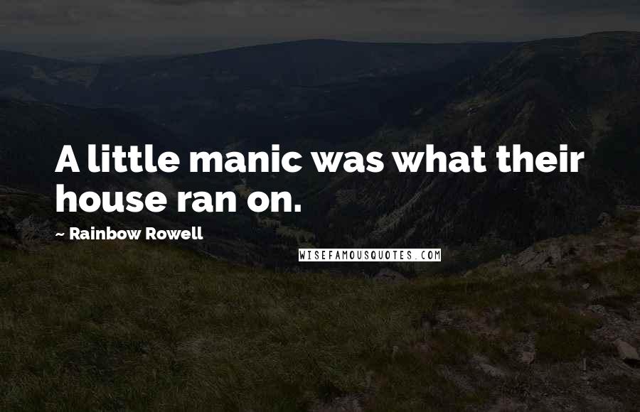 Rainbow Rowell Quotes: A little manic was what their house ran on.
