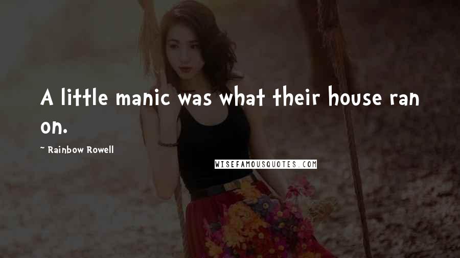 Rainbow Rowell Quotes: A little manic was what their house ran on.