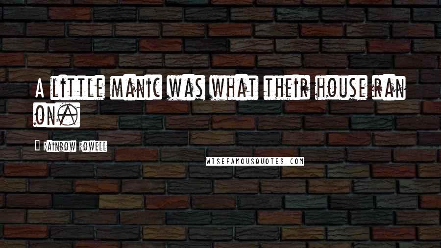 Rainbow Rowell Quotes: A little manic was what their house ran on.