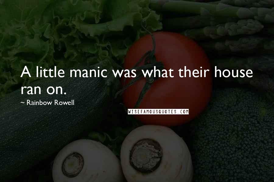 Rainbow Rowell Quotes: A little manic was what their house ran on.