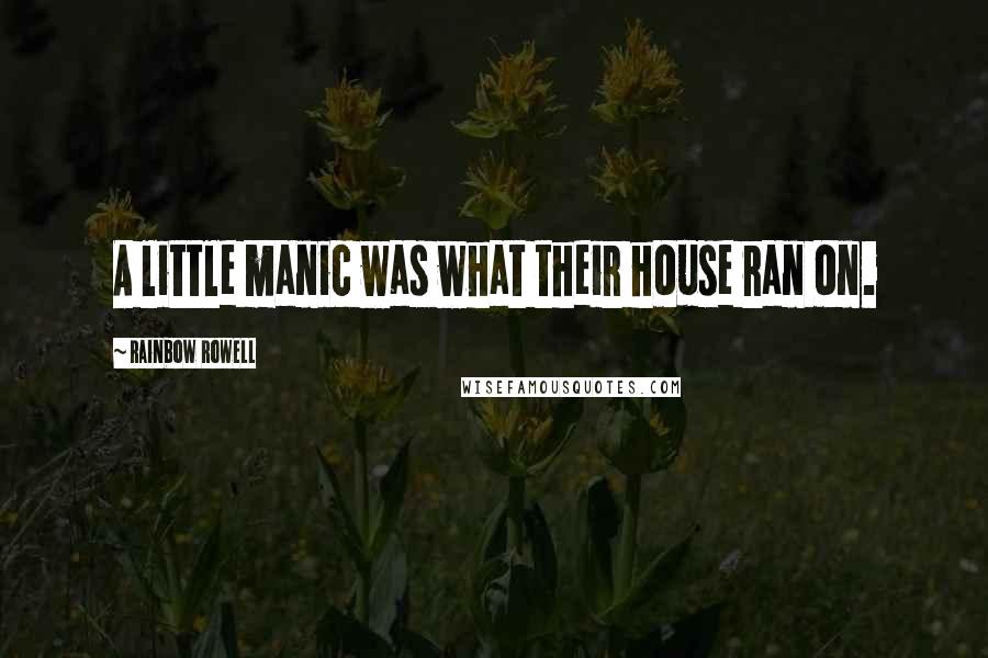 Rainbow Rowell Quotes: A little manic was what their house ran on.