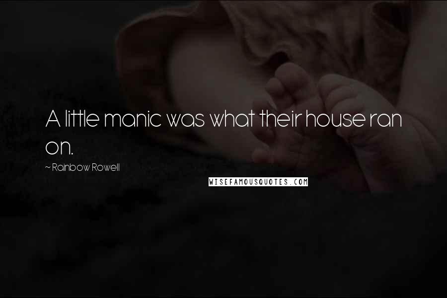 Rainbow Rowell Quotes: A little manic was what their house ran on.