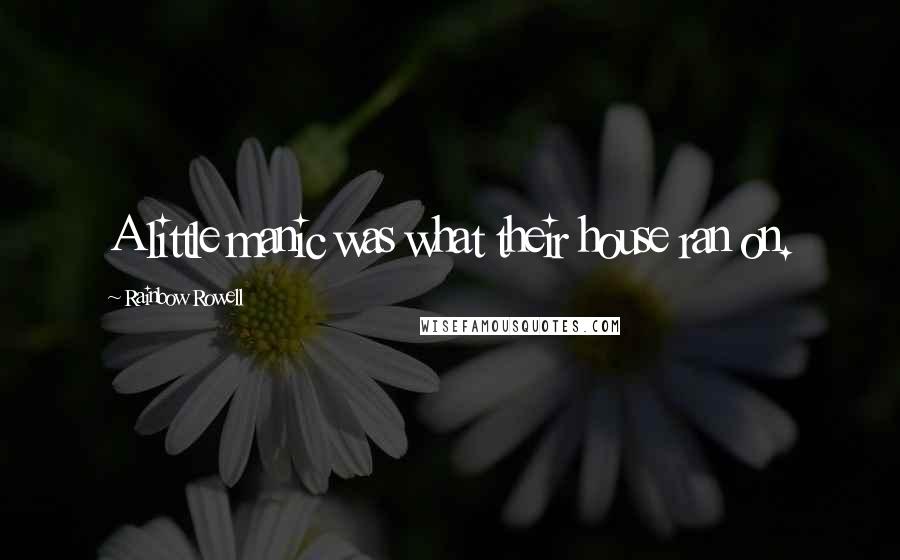 Rainbow Rowell Quotes: A little manic was what their house ran on.