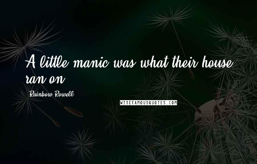 Rainbow Rowell Quotes: A little manic was what their house ran on.