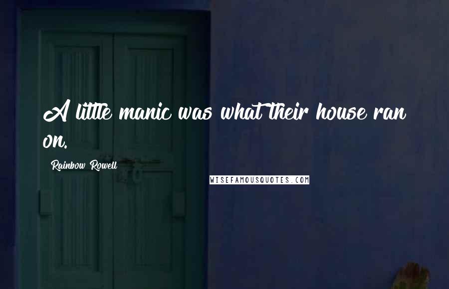 Rainbow Rowell Quotes: A little manic was what their house ran on.