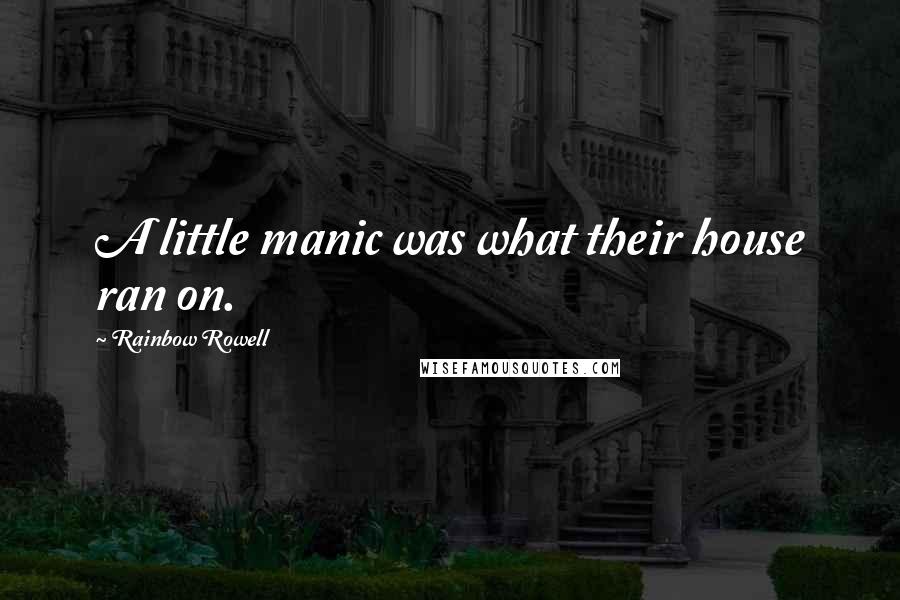 Rainbow Rowell Quotes: A little manic was what their house ran on.