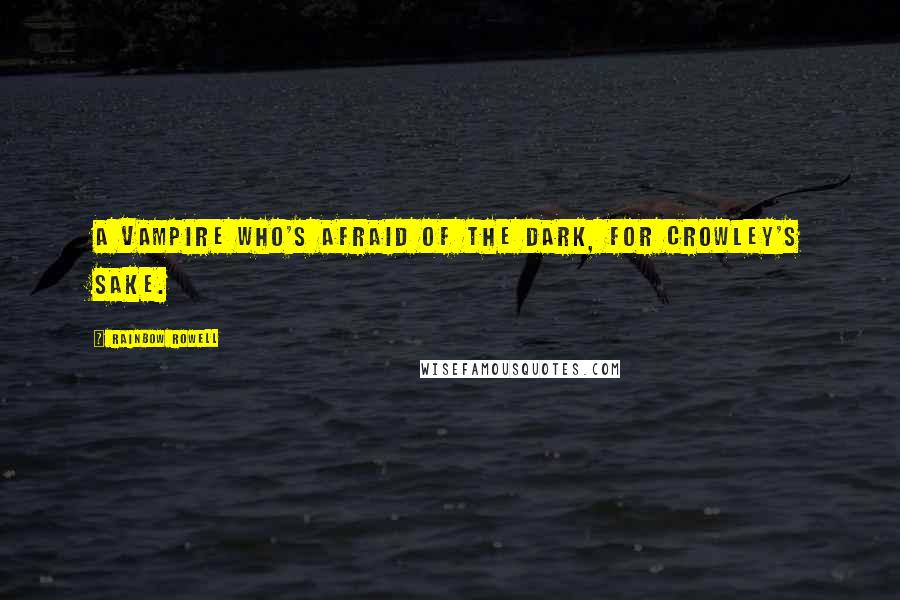 Rainbow Rowell Quotes: A vampire who's afraid of the dark, for Crowley's sake.