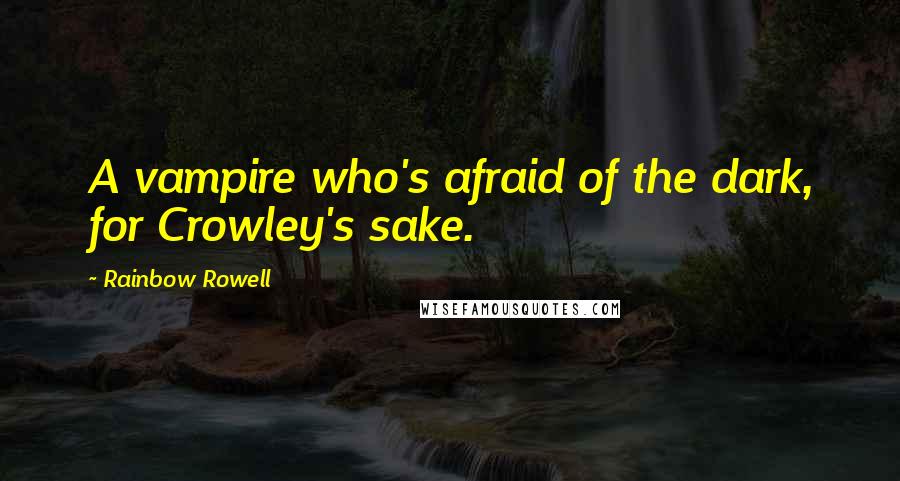 Rainbow Rowell Quotes: A vampire who's afraid of the dark, for Crowley's sake.