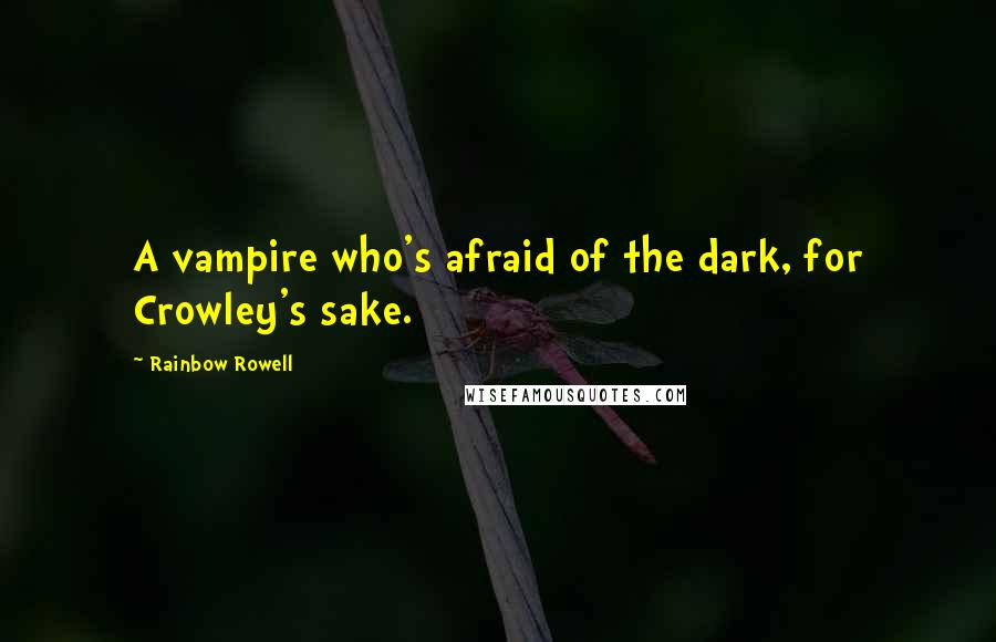 Rainbow Rowell Quotes: A vampire who's afraid of the dark, for Crowley's sake.