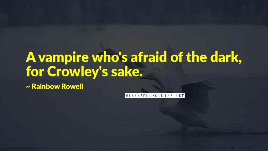 Rainbow Rowell Quotes: A vampire who's afraid of the dark, for Crowley's sake.