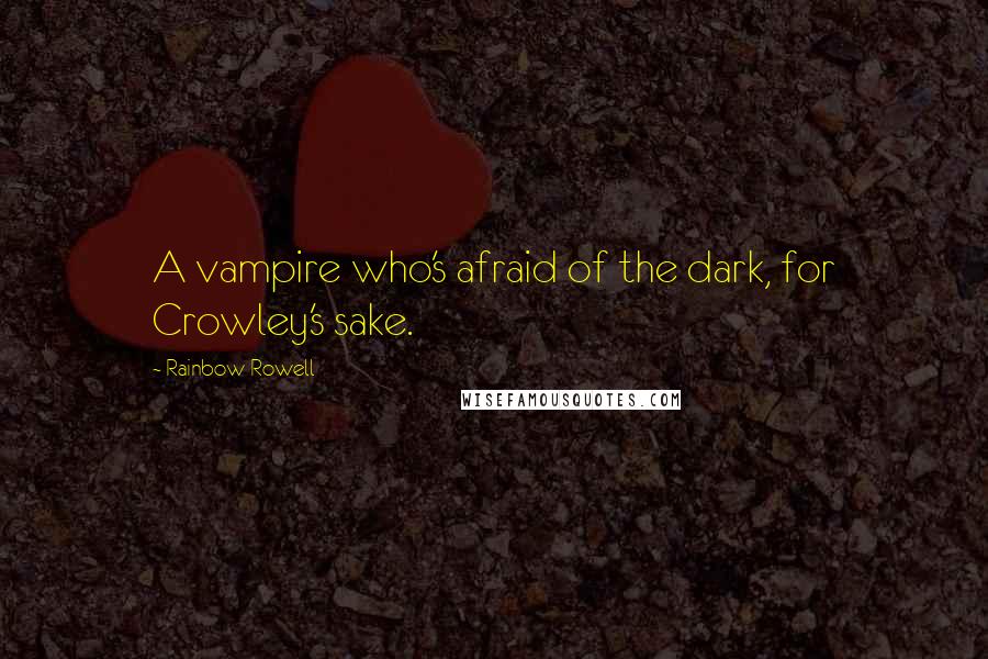 Rainbow Rowell Quotes: A vampire who's afraid of the dark, for Crowley's sake.